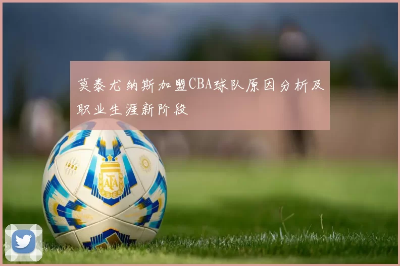 莫泰尤纳斯加盟CBA球队原因分析及职业生涯新阶段