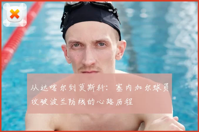 从达喀尔到莫斯科:塞内加尔球员攻破波兰防线的心路历程