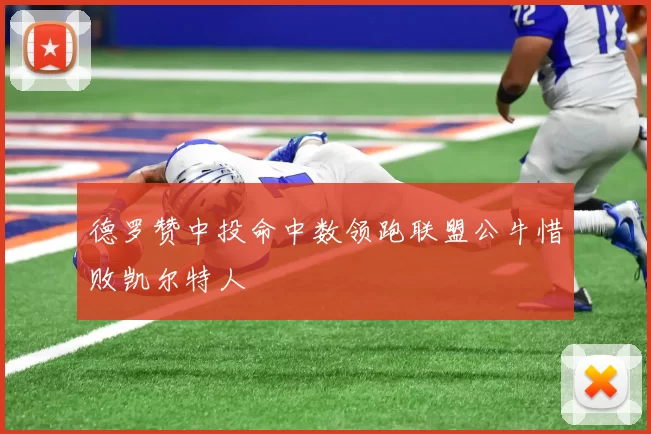 德罗赞中投命中数领跑联盟公牛惜败凯尔特人