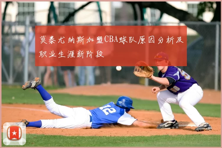 莫泰尤纳斯加盟CBA球队原因分析及职业生涯新阶段
