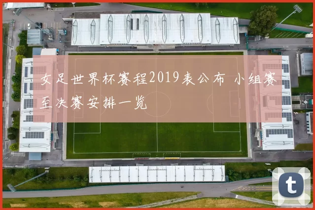 女足世界杯赛程2019表公布 小组赛至决赛安排一览