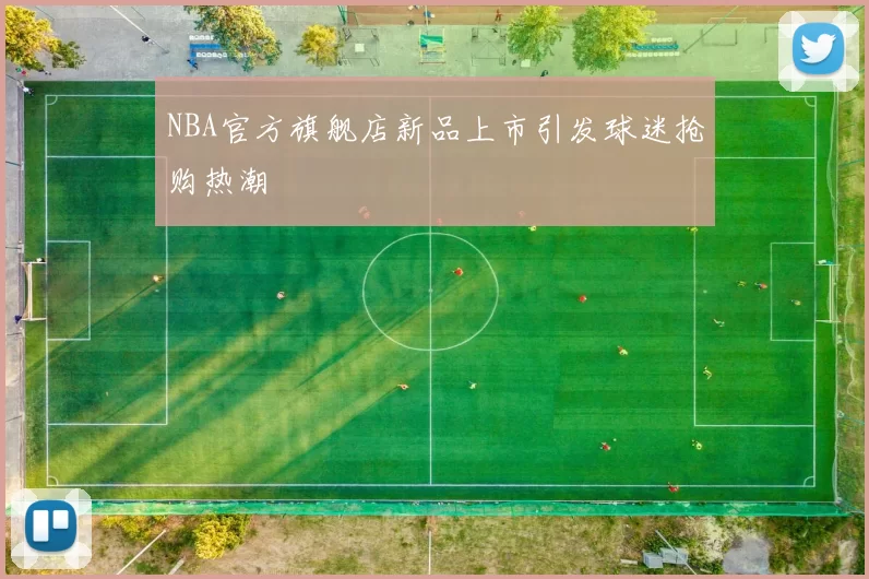 NBA官方旗舰店新品上市引发球迷抢购热潮