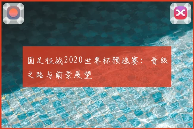 国足征战2020世界杯预选赛：晋级之路与前景展望