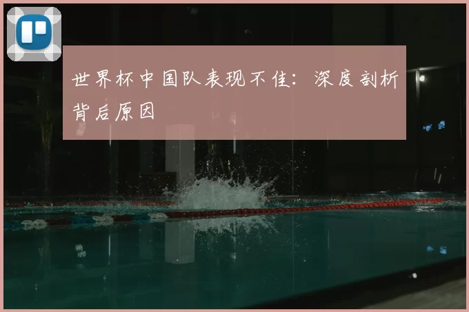 世界杯中国队表现不佳：深度剖析背后原因
