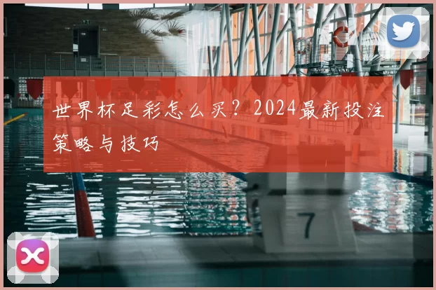 世界杯足彩怎么买?2024最新投注策略与技巧
