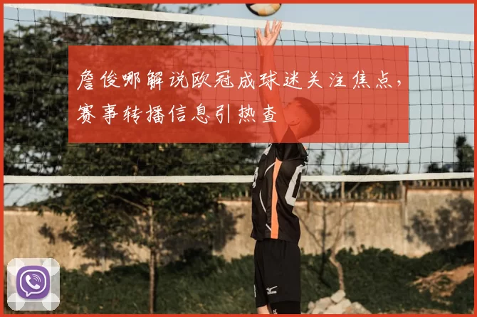 詹俊哪解说欧冠成球迷关注焦点，赛事转播信息引热查