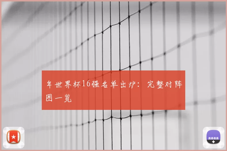 年世界杯16强名单出炉：完整对阵图一览