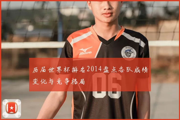 历届世界杯排名2014盘点各队成绩变化与竞争格局