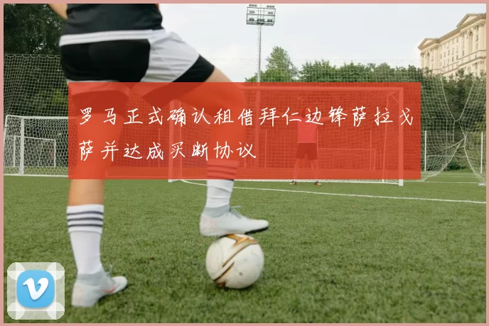 罗马正式确认租借拜仁边锋萨拉戈萨并达成买断协议