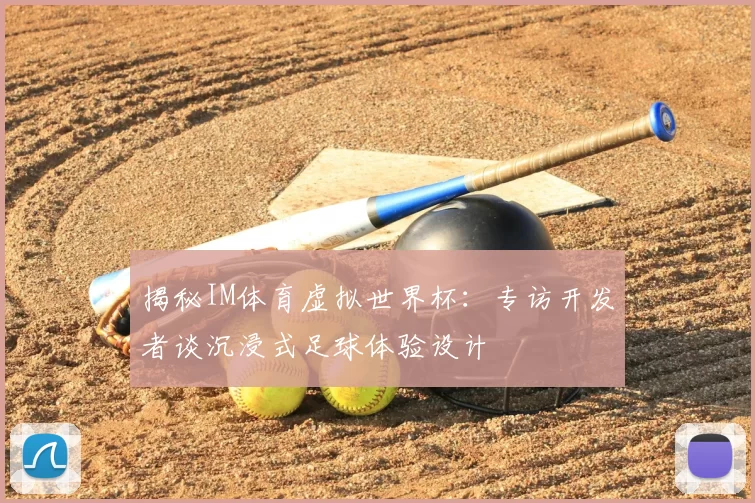 揭秘IM体育虚拟世界杯:专访开发者谈沉浸式足球体验设计