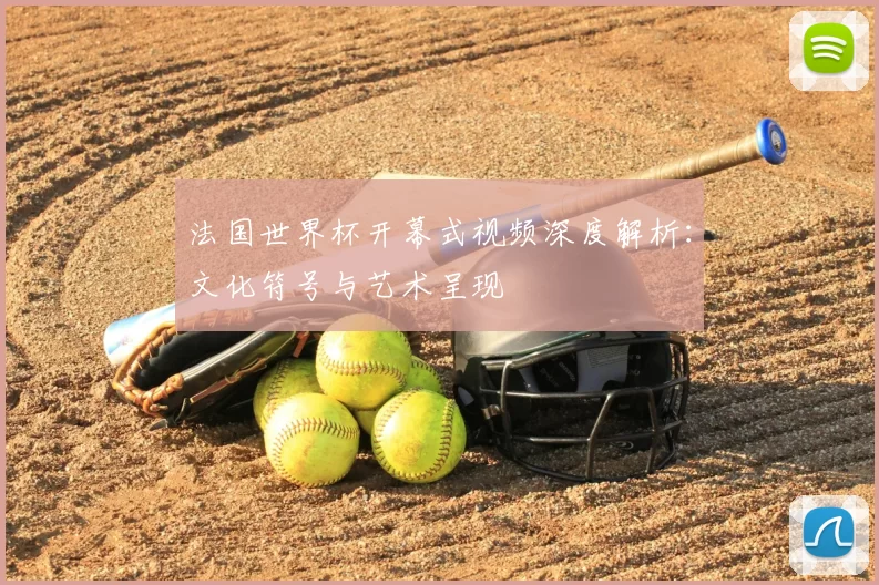 法国世界杯开幕式视频深度解析：文化符号与艺术呈现