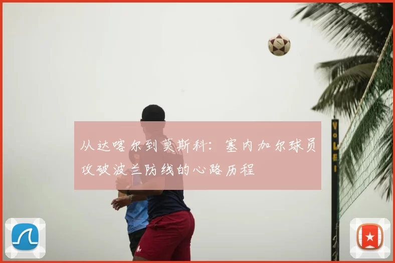 从达喀尔到莫斯科:塞内加尔球员攻破波兰防线的心路历程