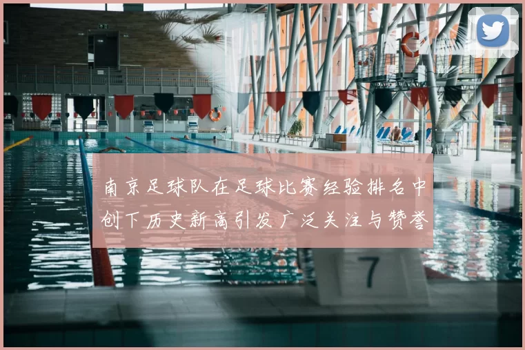 南京足球队在足球比赛经验排名中创下历史新高引发广泛关注与赞誉