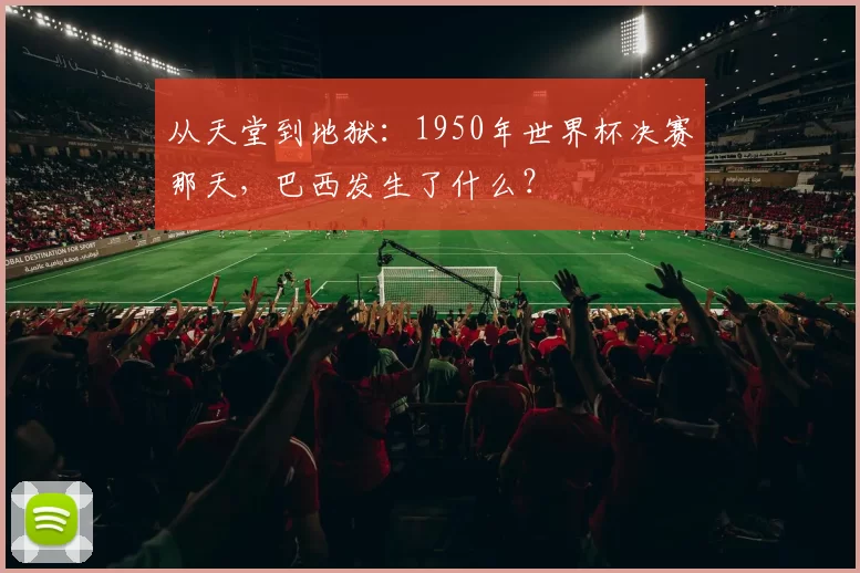 从天堂到地狱：1950年世界杯决赛那天，巴西发生了什么？