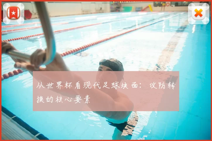 从世界杯看现代足球块面：攻防转换的核心要素