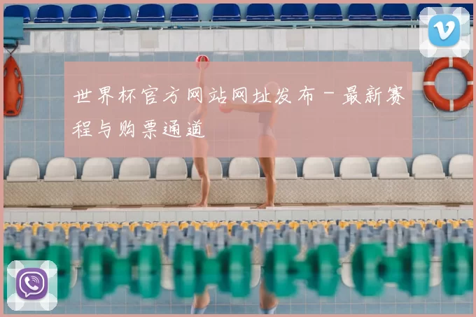世界杯官方网站网址发布 - 最新赛程与购票通道