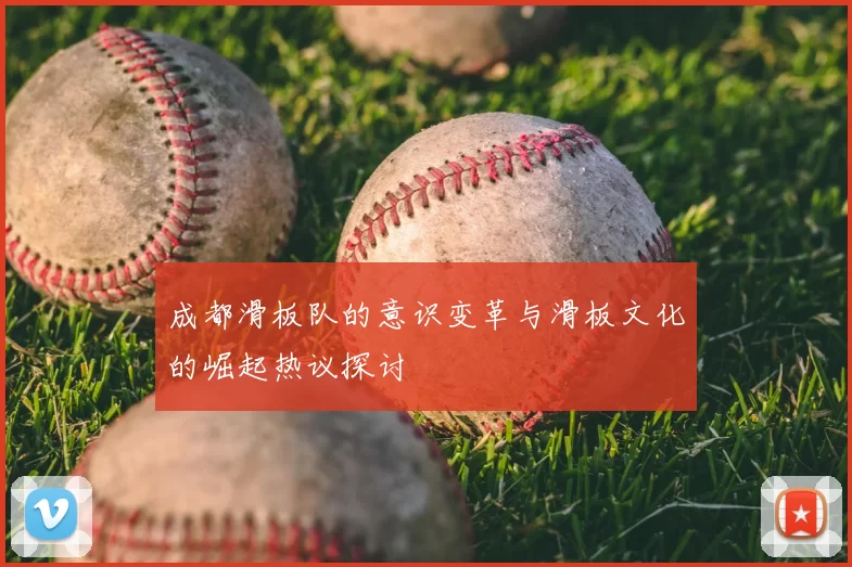 成都滑板队的意识变革与滑板文化的崛起热议探讨