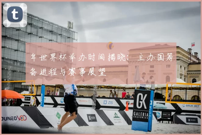 年世界杯举办时间揭晓：主办国筹备进程与赛事展望