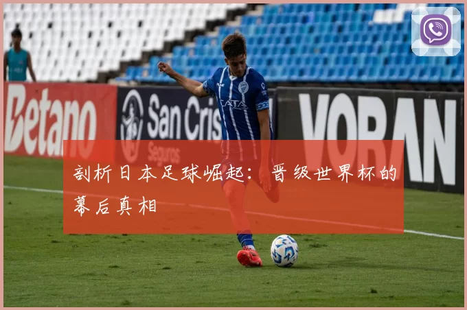 剖析日本足球崛起：晋级世界杯的幕后真相