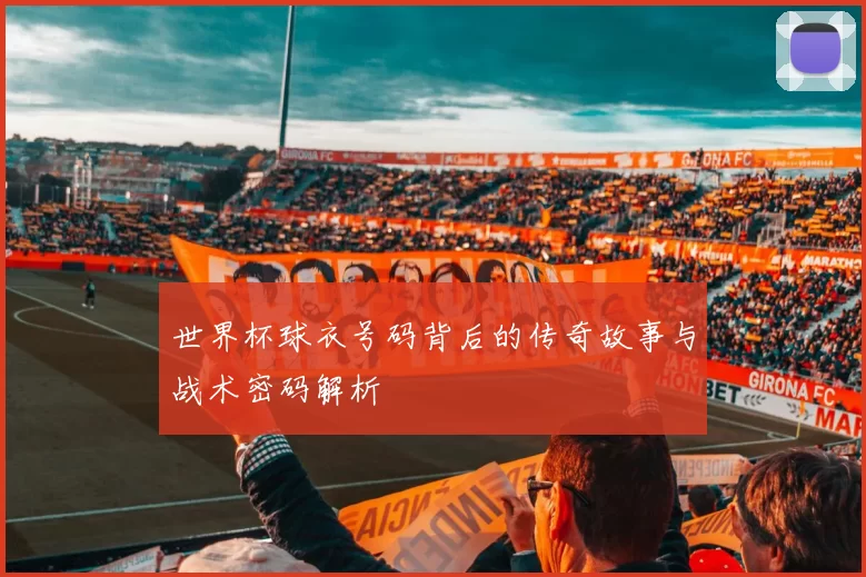 世界杯球衣号码背后的传奇故事与战术密码解析