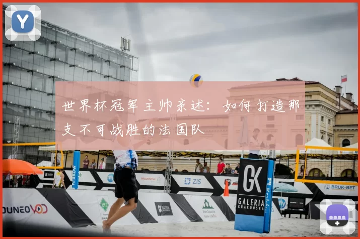 世界杯冠军主帅亲述：如何打造那支不可战胜的法国队