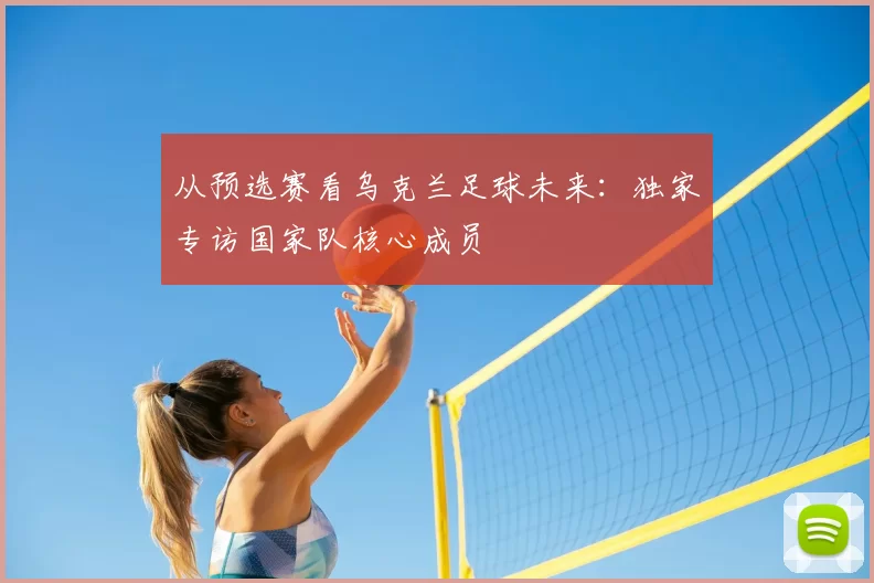 从预选赛看乌克兰足球未来:独家专访国家队核心成员