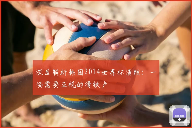 深度解析韩国2014世界杯溃败:一场需要正视的滑铁卢