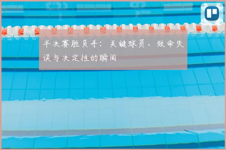 半决赛胜负手:关键球员、致命失误与决定性的瞬间