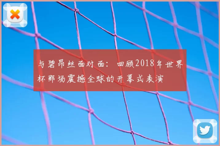 与碧昂丝面对面：回顾2018年世界杯那场震撼全球的开幕式表演