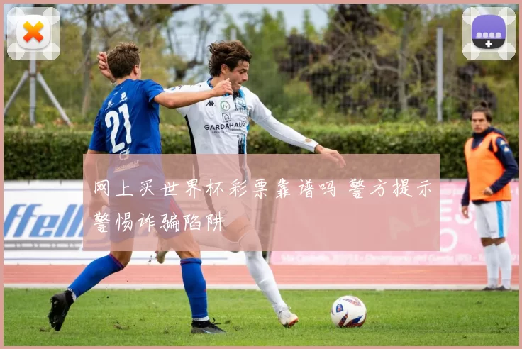 网上买世界杯彩票靠谱吗 警方提示警惕诈骗陷阱