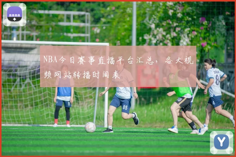 NBA今日赛事直播平台汇总,各大视频网站转播时间表