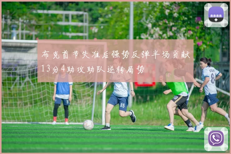 布克首节失准后强势反弹半场贡献13分4助攻助队逆转局势