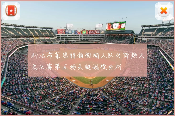 科比布莱恩特领衔湖人队对阵热火总决赛第五场关键战役分析