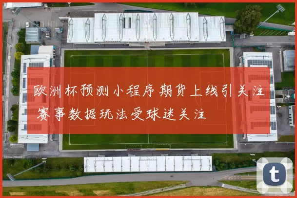 欧洲杯预测小程序期货上线引关注 赛事数据玩法受球迷关注