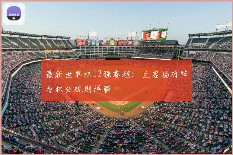 最新世界杯12强赛程:主客场对阵与积分规则详解