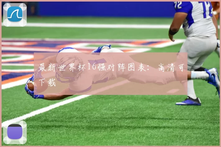 最新世界杯16强对阵图表：高清可下载