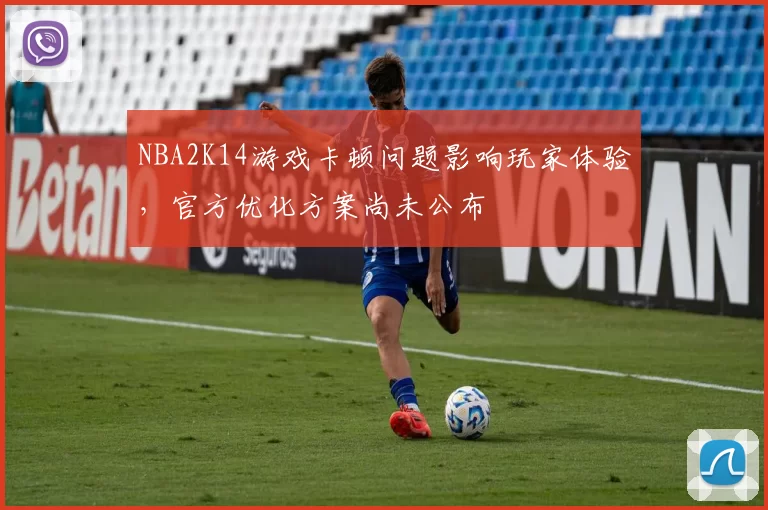 NBA2K14游戏卡顿问题影响玩家体验，官方优化方案尚未公布