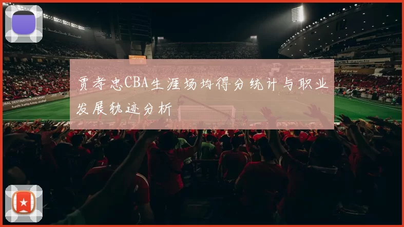 贾孝忠CBA生涯场均得分统计与职业发展轨迹分析