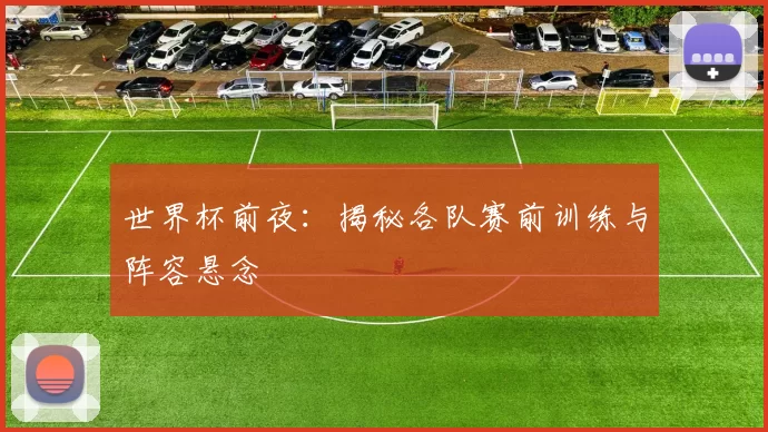 世界杯前夜:揭秘各队赛前训练与阵容悬念