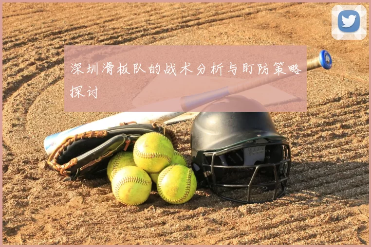 深圳滑板队的战术分析与盯防策略探讨