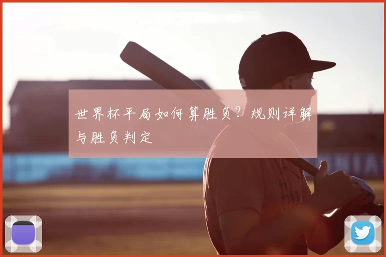 世界杯平局如何算胜负？规则详解与胜负判定