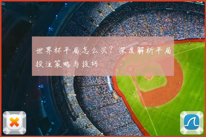 世界杯平局怎么买？深度解析平局投注策略与技巧