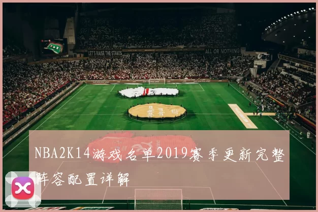 NBA2K14游戏名单2019赛季更新完整阵容配置详解