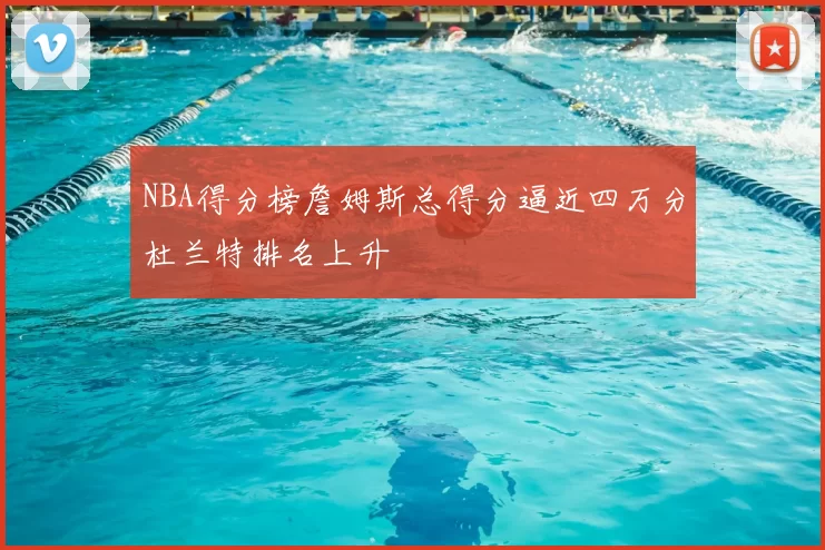 NBA得分榜詹姆斯总得分逼近四万分杜兰特排名上升