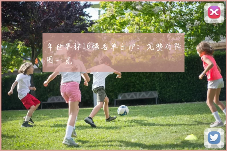 年世界杯16强名单出炉：完整对阵图一览