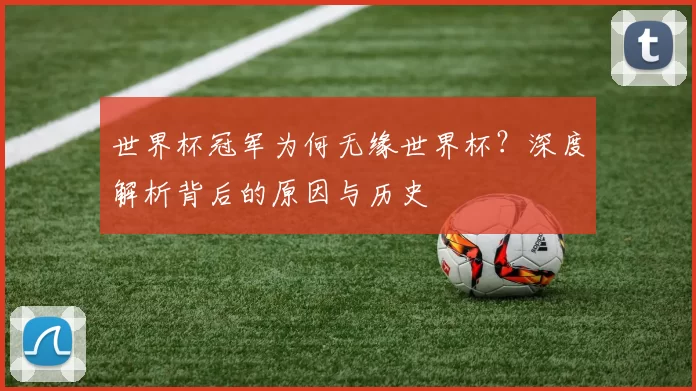 世界杯冠军为何无缘世界杯?深度解析背后的原因与历史