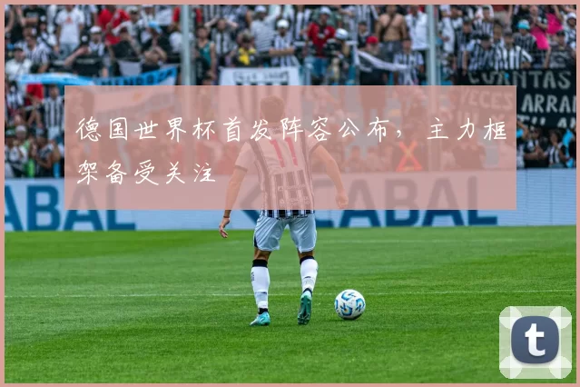德国世界杯首发阵容公布，主力框架备受关注