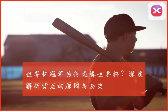 世界杯冠军为何无缘世界杯?深度解析背后的原因与历史