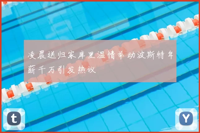 凌晨送归家库里温情举动波斯特年薪千万引发热议