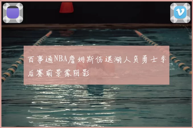 百事通NBA詹姆斯伤退湖人负勇士季后赛前景蒙阴影